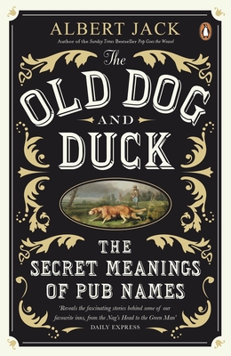 The Old Dog and Duck: The Secret Meanings of Pub Names - Jack, Albert