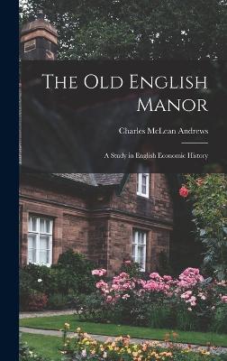 The Old English Manor: A Study in English Economic History - Andrews, Charles McLean