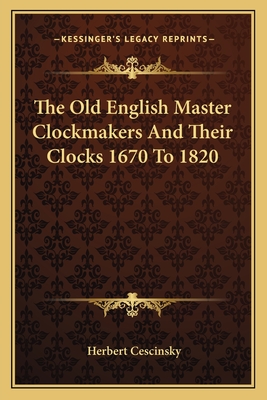 The Old English Master Clockmakers and Their Clocks 1670 to 1820 - Cescinsky, Herbert