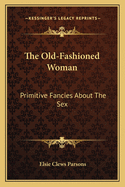 The Old-Fashioned Woman: Primitive Fancies About The Sex