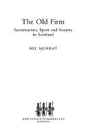 The Old Firm: Sectarianism, Sport, and Society in Scotland - Murray, W J