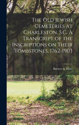 The Old Jewish Cemeteries at Charleston, S.C. A Transcript of the Inscriptions on Their Tombstones, 1762-1903 - Elzas, Barnett a (Barnett Abraham) (Creator)