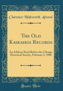 The Old Kaskaskia Records: An Address Read Before the Chicago Historical Society, February 2, 1906 (Classic Reprint)