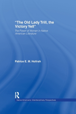 The Old Lady Trill, the Victory Yell: The Power of Women in Native American Literature - Hollrah, Patrice