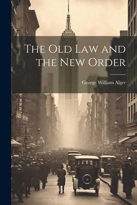 The Old Law and the New Order - Alger, George William