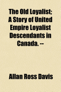 The Old Loyalist: A Story of United Empire Loyalist Descendants in Canada. -- - Davis, Allan Ross