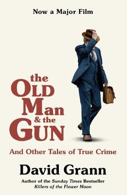 The Old Man and the Gun: And Other Tales of True Crime - Grann, David