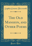 The Old Mansion, and Other Poems (Classic Reprint)