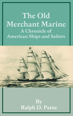 The Old Merchant Marine: A Chronicle of American Ships and Sailors - Paine, Ralph D