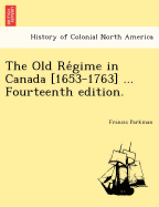 The Old Re Gime in Canada [1653-1763] ... Fourteenth Edition.