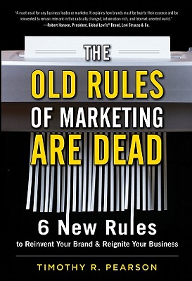 The Old Rules of Marketing Are Dead: 6 New Rules to Reinvent Your Brand and Reignite Your Business - Pearson, Timothy R