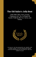The Old Sailor's Jolly Boat: Laden With Tales, Yarns, Scraps, Fragments, Etc., Etc. to Please All Hands; Pulled by Wit, Fun, Humor, and Pathos