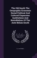 The Old South the Geographic Economic Social Political and Cultural Expansion Institutions and Nationalism of the Ante Belum South