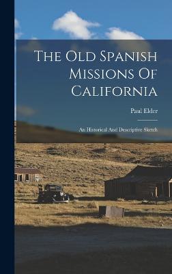 The Old Spanish Missions Of California: An Historical And Descriptive Sketch - Elder, Paul