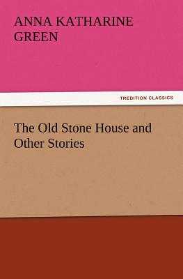 The Old Stone House and Other Stories - Green, Anna Katharine