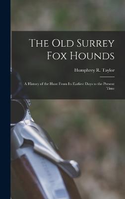 The Old Surrey Fox Hounds: A History of the Hunt From Its Earliest Days to the Present Time - Taylor, Humphrey R