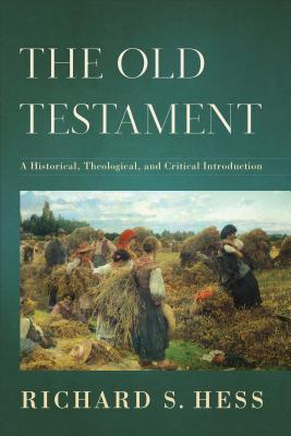 The Old Testament: A Historical, Theological, and Critical Introduction - Hess, Richard S
