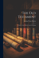 The Old Testament: A Study in the Hebrew Sacred Writings