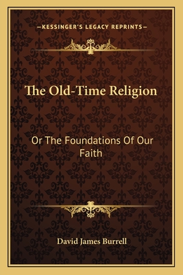 The Old-Time Religion: Or the Foundations of Our Faith - Burrell, David James