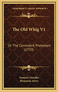 The Old Whig V1: Or the Consistent Protestant (1739)