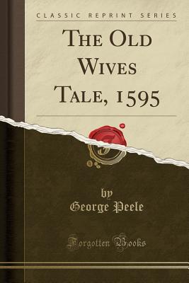 The Old Wives Tale, 1595 (Classic Reprint) - Peele, George, Professor