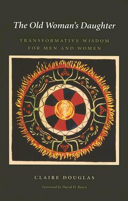 The Old Woman's Daughter: Transformative Wisdom for Men and Women - Douglas, Claire, and Rosen, David H (Foreword by)