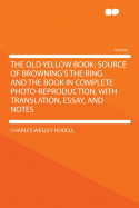 The Old Yellow Book; Source of Browning's the Ring and the Book in Complete Photo-Reproduction, with Translation, Essay, and Notes