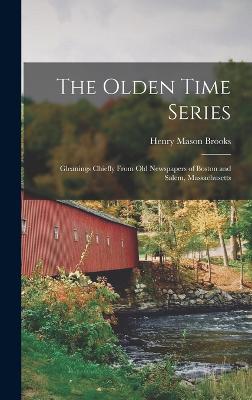 The Olden Time Series: Gleanings Chiefly From Old Newspapers of Boston and Salem, Massachusetts - Brooks, Henry Mason