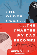 The Older I Get...the Smarter My Dad Becomes: Life Lessons from a Sales Leadership Legend