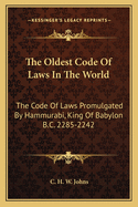 The Oldest Code Of Laws In The World: The Code Of Laws Promulgated By Hammurabi, King Of Babylon B.C. 2285-2242