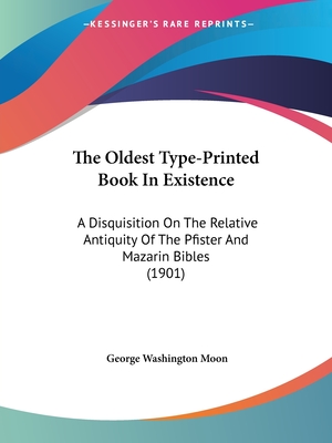 The Oldest Type-Printed Book In Existence: A Disquisition On The Relative Antiquity Of The Pfister And Mazarin Bibles (1901) - Moon, George Washington