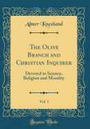 The Olive Branch and Christian Inquirer, Vol. 1: Devoted to Science, Religion and Morality (Classic Reprint)