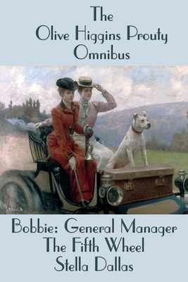 The Olive Higgins Prouty Omnibus: Bobbie: General Manager, The Fifth Wheel, Stella Dallas - Prouty, Olive Higgins