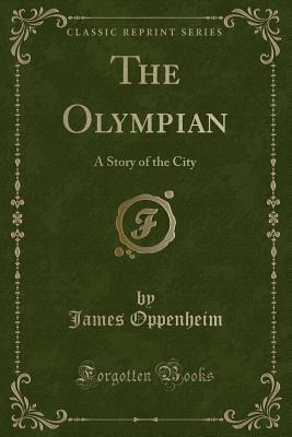 The Olympian: A Story of the City (Classic Reprint) - Oppenheim, James