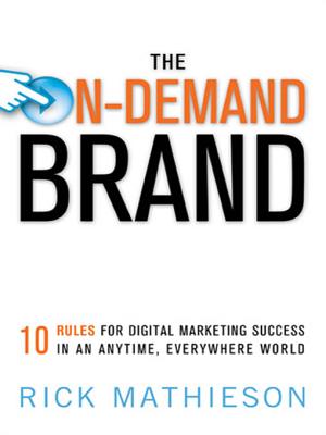 The On-Demand Brand: 10 Rules for Digital Marketing Success in an Anytime, Everyw10 Rules for Digital Marketing Success in an Anytime, Everywhere World Here World - Mathieson, Rick