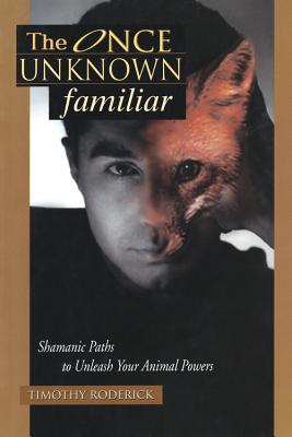 The Once Unknown Familiar: Shamanic Paths to Unleash Your Animal Powers - Roderick, Timothy