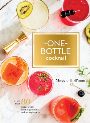 The One-Bottle Cocktail: More Than 80 Recipes with Fresh Ingredients and a Single Spirit - Hoffman, Maggie