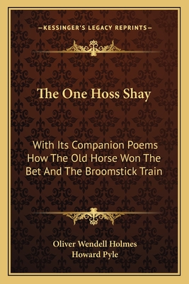 The One Hoss Shay: With Its Companion Poems How the Old Horse Won the Bet and the Broomstick Train - Holmes, Oliver Wendell, Jr.