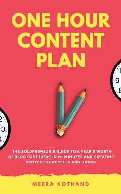 The One Hour Content Plan: The Solopreneur's Guide to a Year's Worth of Blog Post Ideas in 60 Minutes and Creating Content That Hooks and Sells - Kothand, Meera