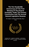 The One Hundredth Anniversary Of The First Meeting Of The General Assembly, Under The Present Constitution And The Second General Legislative Reunion: The Capitol, Hartford, Wednesday, May 7, 1919