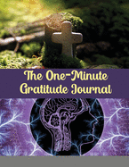 The One-Minute Gratitude Journal: A 120 days Guide To Cultivate An Attitude Of Gratitude: Gratitude Journal
