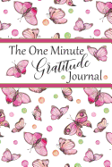 The One Minute Gratitude Journal: Start Your Day With Gratitude And Mindfulness: A Journal That's Healing For The Heart Mind And Soul: Start Your Journey Today: Pink Butterfly Design