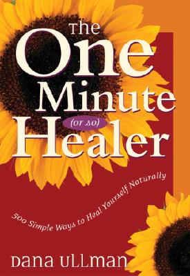 The One Minute (or So) Healer: 500 Simple Ways to Heal Yourself Naturally - Ullman, Dana, M.P.H.