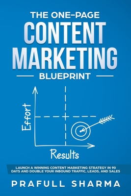 The One-Page Content Marketing Blueprint: Step by Step Guide to Launch a Winning Content Marketing Strategy in 90 Days or Less and Double Your Inbound Traffic, Leads, and Sales - Sharma, Prafull