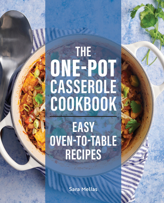 The One-Pot Casserole Cookbook: Easy Oven-to-Table Recipes - Mellas, Sara