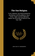 The One Religion: Truth, Holiness, and Peace Desired by the Nations, and Revealed by Jesus Christ: Eight Lectures Delivered Before the University of Oxford in the Year 1881 ..