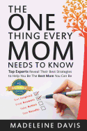 The One Thing Every Mom Needs To Know: Top Experts Reveal Their Best Strategies to Help You Be The Best Mom You Can Be