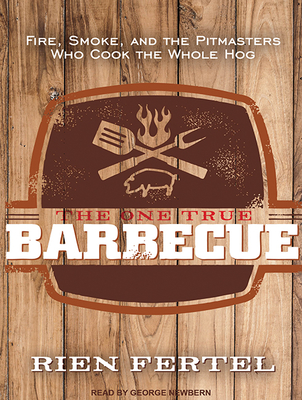 The One True Barbecue: Fire, Smoke, and the Pitmasters Who Cook the Whole Hog - Fertel, Rien, and Newbern, George (Narrator)