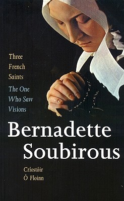 The One Who Saw Visions: Bernadette Soubirous (1844-1879) - O Floinn, Criostoir