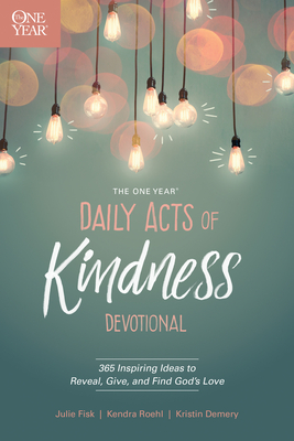 The One Year Daily Acts of Kindness Devotional: 365 Inspiring Ideas to Reveal, Give, and Find God's Love - Demery, Kristin, and Roehl, Kendra, and Fisk, Julie